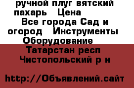 ручной плуг вятский пахарь › Цена ­ 2 000 - Все города Сад и огород » Инструменты. Оборудование   . Татарстан респ.,Чистопольский р-н